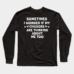 sometimes i wonder if my chickens are thinking about me too Long Sleeve T-Shirt